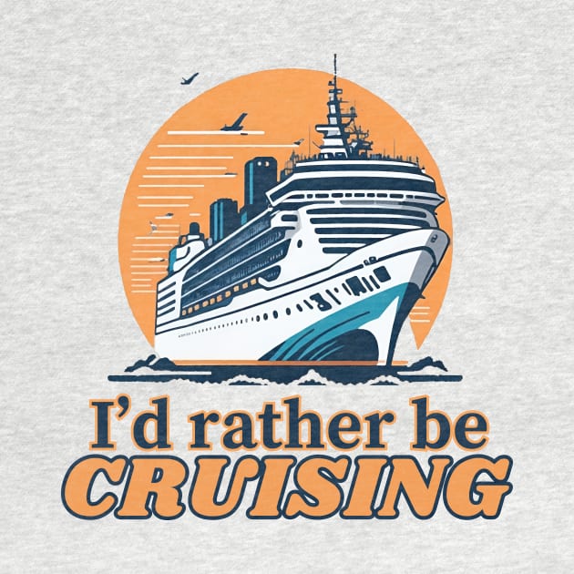 I'd Rather Be Cruising - Cruise Ship Cruising Vacation Souvenir by AbundanceSeed